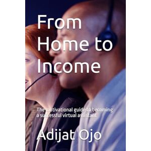 Ojo, Adijat From Home to Income: The motivational guide to becoming a successful virtual assistant Ojo, Adijat From Home to Income: The motivational guide to becoming a successful virtual assistant