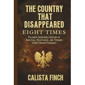 Finch, Calista The Country That Disappeared Eight Times: Poland’s Incredible History of Survival, Resistance, and Triumph Over Foreign Conquest Finch, Calista The Country That Disappeared Eight Times: Poland’s Incredible History of Survival, Resistance, and Triumph Over Foreign Conquest