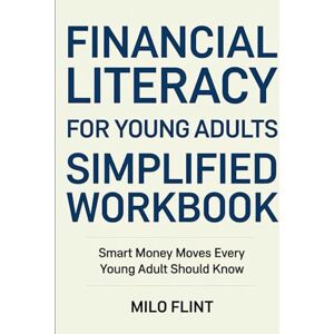 Flint, Milo FINANCIAL LITERACY FOR YOUNG ADULTS SIMPLIFIED WORKBOOK: Smart Money Moves Every Young Adult Should Know Flint, Milo FINANCIAL LITERACY FOR YOUNG ADULTS SIMPLIFIED WORKBOOK: Smart Money Moves Every Young Adult Should Know