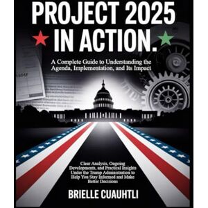 Cuauhtli, Brielle Project 2025 in Action: A Complete Guide to Understanding the Agenda, Implementation, and Its Impact: Clear Analysis, Ongoing Developments, and ... You Stay Informed and Make Better Decisions Cuauhtli, Brielle Project 2025 in Action: A Complete Guide to Understanding the Agenda, Implementation, and Its Impact: Clear Analysis, Ongoing Developments, and ... You Stay Informed and Make Better Decisions