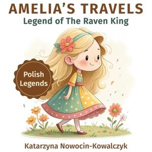 NOWOCIN-KOWALCZYK, KATARZYNA The Legend of he Raven King: AMELIA’S TRAVELS NOWOCIN-KOWALCZYK, KATARZYNA The Legend of he Raven King: AMELIA’S TRAVELS