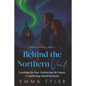 Tyler, Emma Behind the Northern Veil: Unveiling the Past, Embracing the Future: A Captivating Island Romance Aurora Paths Book 2 Tyler, Emma Behind the Northern Veil: Unveiling the Past, Embracing the Future: A Captivating Island Romance Aurora Paths Book 2