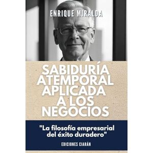 Miralda, Enrique Sabiduría atemporal aplicada a los negocios: "La filosofía empresarial del éxito duradero Miralda, Enrique Sabiduría atemporal aplicada a los negocios: "La filosofía empresarial del éxito duradero