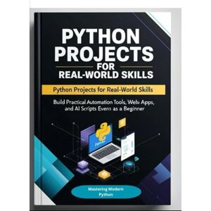 Pyre, A.P. Python Projects for Real-World Skills: Build Practical Automation Tools, Web Apps, APIs, and AI Scripts Even as a Beginner Pyre, A.P. Python Projects for Real-World Skills: Build Practical Automation Tools, Web Apps, APIs, and AI Scripts Even as a Beginner