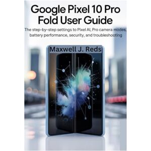 Reds, Maxwell J. GOOGLE PIXEL 10 PRO FOLD USER GUIDE: The Step-by-Step Settings to Pixel AI, Pro Camera Modes, Battery Performance, Security, and Troubleshooting Reds, Maxwell J. GOOGLE PIXEL 10 PRO FOLD USER GUIDE: The Step-by-Step Settings to Pixel AI, Pro Camera Modes, Battery Performance, Security, and Troubleshooting