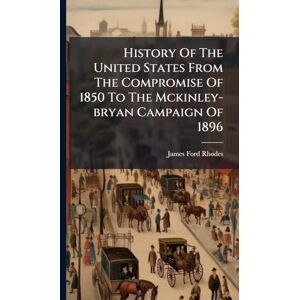 Rhodes, James Ford History Of The United States From The Compromise Of 1850 To The Mckinley-bryan Campaign Of 1896 Rhodes, James Ford History Of The United States From The Compromise Of 1850 To The Mckinley-bryan Campaign Of 1896