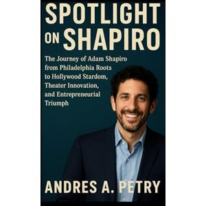 Petry, Andres A Spotlight on Shapiro: The Journey of Adam Shapiro from Philadelphia Roots to Hollywood Stardom, Theater Innovation, and Entrepreneurial Triumph Petry, Andres A Spotlight on Shapiro: The Journey of Adam Shapiro from Philadelphia Roots to Hollywood Stardom, Theater Innovation, and Entrepreneurial Triumph