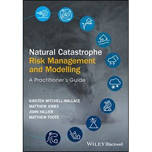 Mitchell-Wallace, Kirsten Natural Catastrophe Risk Management and Modelling: A Practitioner's Guide Mitchell-Wallace, Kirsten Natural Catastrophe Risk Management and Modelling: A Practitioner's Guide