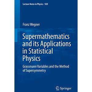 Wegner, Franz Supermathematics and its Applications in Statistical Physics: Grassmann Variables and the Method of Supersymmetry: 920 (Lecture Notes in Physics, 920) Wegner, Franz Supermathematics and its Applications in Statistical Physics: Grassmann Variables and the Method of Supersymmetry: 920 (Lecture Notes in Physics, 920)
