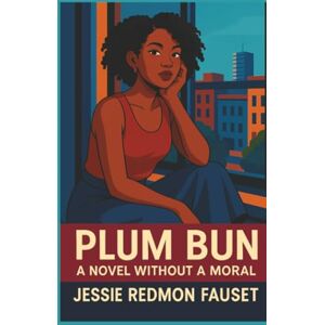 Fauset, Jessie Redmon Plum Bun: A Novel Without a Moral Fauset, Jessie Redmon Plum Bun: A Novel Without a Moral