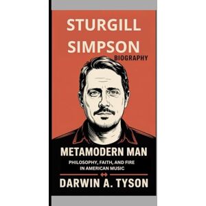 A. TYSON, DARWIN Sturgill Simpson Biography: Metamodern Man Philosophy, Faith, and Fire in American Music A. TYSON, DARWIN Sturgill Simpson Biography: Metamodern Man Philosophy, Faith, and Fire in American Music