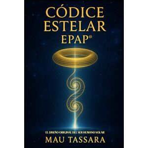 Tassara, Mau CÓDICE ESTELAR – EPAP®: El diseño original del ser humano solar (Trilogía EPAP – El Camino de Regreso a Tu Diseño Original) Tassara, Mau CÓDICE ESTELAR – EPAP®: El diseño original del ser humano solar (Trilogía EPAP – El Camino de Regreso a Tu Diseño Original)
