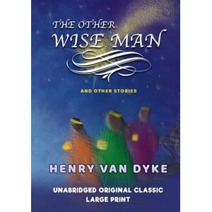 VAN DYKE, HENRY THE OTHER WISE MAN AND OTHER STORIES: UNABRIDGED AND ILLUSTRATED LARGE PRINT VAN DYKE, HENRY THE OTHER WISE MAN AND OTHER STORIES: UNABRIDGED AND ILLUSTRATED LARGE PRINT