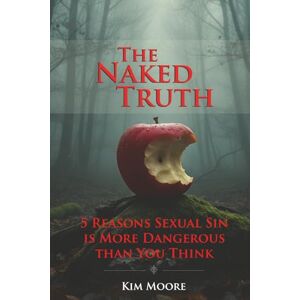 Moore, Kim The Naked Truth: 5 Reasons Sexual Sin is More Dangerous Than You Think Moore, Kim The Naked Truth: 5 Reasons Sexual Sin is More Dangerous Than You Think