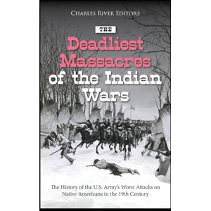 Charles River Editors The Deadliest Massacres of the Indian Wars: The History of the U.S. Army’s Worst Attacks on Native Americans in the 19th Century Charles River Editors The Deadliest Massacres of the Indian Wars: The History of the U.S. Army’s Worst Attacks on Native Americans in the 19th Century