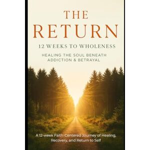 McKenna, Juliet The Return: Twelve Weeks to Wholeness. Healing the Soul Beneath Addiction & Betrayal: A Twelve Week Faith- Centered Journey, of Healing, Recovery, and Return to Self McKenna, Juliet The Return: Twelve Weeks to Wholeness. Healing the Soul Beneath Addiction & Betrayal: A Twelve Week Faith- Centered Journey, of Healing, Recovery, and Return to Self