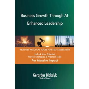 Gerardus Blokdyk - The Art of Service Business Growth Through AI-Enhanced Leadership Gerardus Blokdyk - The Art of Service Business Growth Through AI-Enhanced Leadership