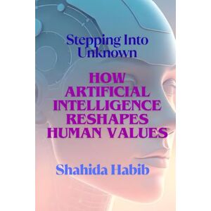 Habib, Shahida How Artificial Intelligence Reshapes Human Values: Stepping into Unknown (Happy People Happy Society) Habib, Shahida How Artificial Intelligence Reshapes Human Values: Stepping into Unknown (Happy People Happy Society)