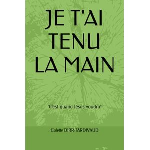 DIRR-TARDIVAUD, Colette JE T'AI TENU LA MAIN: "C'est quand Jésus voudra DIRR-TARDIVAUD, Colette JE T'AI TENU LA MAIN: "C'est quand Jésus voudra