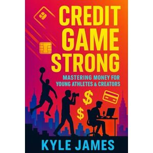 James, Kyle Credit Game Strong: Mastering Money & Credit for Young Athletes and Creators James, Kyle Credit Game Strong: Mastering Money & Credit for Young Athletes and Creators