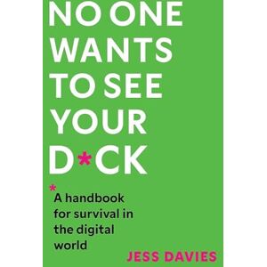 Davies, Jess No One Wants to See Your D*ck: A Handbook for Survival in the Digital World Davies, Jess No One Wants to See Your D*ck: A Handbook for Survival in the Digital World