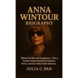 Pan, Julia C. Anna Wintour Biography: Behind the Bob and Sunglasses How a Fearless Editor Redefined Fashion, Power, and the Global Style Industry Pan, Julia C. Anna Wintour Biography: Behind the Bob and Sunglasses How a Fearless Editor Redefined Fashion, Power, and the Global Style Industry