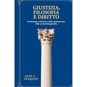 Vásquez, José Luis GIUSTIZIA, FILOSOFIA E DIRITTO: Fondamenti, evoluzione e sfide contemporanee della regolamentazione giuridica (DERECHO, FILOSOFÍA Y JUSTICIA) Vásquez, José Luis GIUSTIZIA, FILOSOFIA E DIRITTO: Fondamenti, evoluzione e sfide contemporanee della regolamentazione giuridica (DERECHO, FILOSOFÍA Y JUSTICIA)