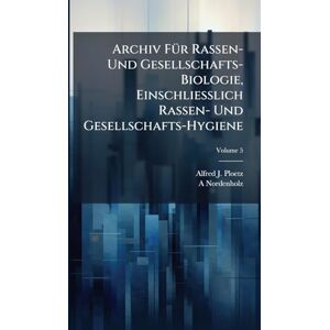 Ploetz, Alfred J Archiv FÃ1/4r Rassen- Und Gesellschafts-Biologie, Einschliesslich Rassen- Und Gesellschafts-Hygiene Ploetz, Alfred J Archiv FÃ1/4r Rassen- Und Gesellschafts-Biologie, Einschliesslich Rassen- Und Gesellschafts-Hygiene