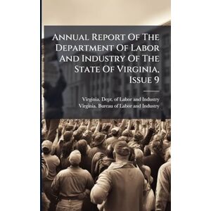 Annual Report Of The Department Of Labor And Industry Of The State Of Virginia, Issue 9 Annual Report Of The Department Of Labor And Industry Of The State Of Virginia, Issue 9