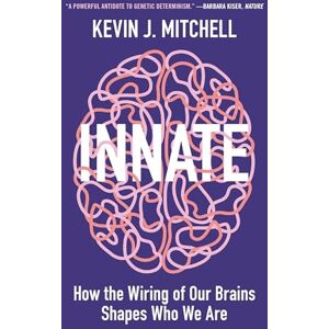 Mitchell, Kevin J. Innate: How the Wiring of Our Brains Shapes Who We Are Mitchell, Kevin J. Innate: How the Wiring of Our Brains Shapes Who We Are