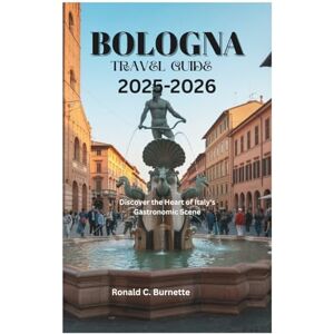 Burnette, Ronald C. BOLOGNA TRAVEL GUIDE 2025-2026: Discover the Heart of Italy's Gastronomic Scene Burnette, Ronald C. BOLOGNA TRAVEL GUIDE 2025-2026: Discover the Heart of Italy's Gastronomic Scene