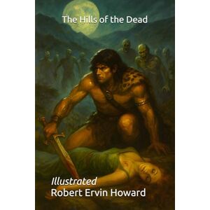 Howard, Robert Ervin The Hills of the Dead: Illustrated Howard, Robert Ervin The Hills of the Dead: Illustrated