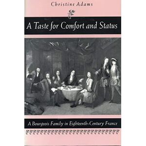 Adams, Christine A Taste for Comfort and Status: A Bourgeois Family in Eighteenth-Century France Adams, Christine A Taste for Comfort and Status: A Bourgeois Family in Eighteenth-Century France