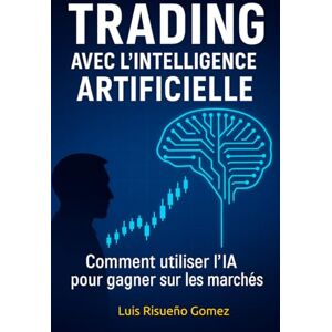 Risueño Gomez, Luis Trading avec l'intelligence artificielle: Comment utiliser l'IA pour gagner sur les marchés Risueño Gomez, Luis Trading avec l'intelligence artificielle: Comment utiliser l'IA pour gagner sur les marchés