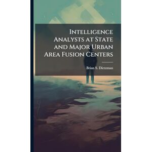 Dietzman, Brian S Intelligence Analysts at State and Major Urban Area Fusion Centers Dietzman, Brian S Intelligence Analysts at State and Major Urban Area Fusion Centers