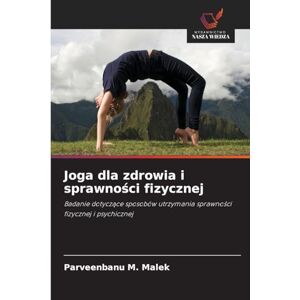 Malek, Parveenbanu M. Joga dla zdrowia i sprawności fizycznej: Badanie dotycz¿ce sposobów utrzymania sprawno¿ci fizycznej i psychicznej Malek, Parveenbanu M. Joga dla zdrowia i sprawności fizycznej: Badanie dotycz¿ce sposobów utrzymania sprawno¿ci fizycznej i psychicznej
