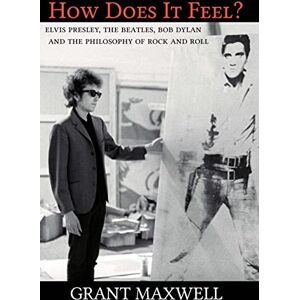 Maxwell, Grant How Does It Feel?: Elvis Presley, The Beatles, Bob Dylan, and the Philosophy of Rock and Roll Maxwell, Grant How Does It Feel?: Elvis Presley, The Beatles, Bob Dylan, and the Philosophy of Rock and Roll