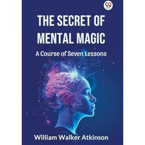 Atkinson, William Walker The Secret of Mental Magic a Course of Seven Lessons Atkinson, William Walker The Secret of Mental Magic a Course of Seven Lessons