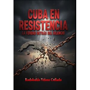 Veloso Collado, Rodobaldo “Cuba en Resistencia: La verdad detrás del silencio” Veloso Collado, Rodobaldo “Cuba en Resistencia: La verdad detrás del silencio”