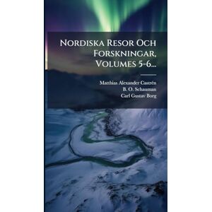 Castrã(c)N, Matthias Alexander Nordiska Resor Och Forskningar, Volumes 5-6... Castrã(c)N, Matthias Alexander Nordiska Resor Och Forskningar, Volumes 5-6...