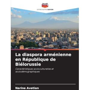 Avetian, Narine La diaspora arménienne en République de Biélorussie: Caractéristiques socioculturelles et sociodémographiques Avetian, Narine La diaspora arménienne en République de Biélorussie: Caractéristiques socioculturelles et sociodémographiques