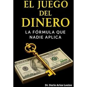 Arias Loaiza, Dr. Dario El Juego del Dinero:: La Fórmula que Nadie Aplica (FINANZAS ACTUALES) Arias Loaiza, Dr. Dario El Juego del Dinero:: La Fórmula que Nadie Aplica (FINANZAS ACTUALES)