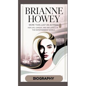 Mark, Austin BRIANNE HOWEY BIOGRAPHY: More Than Just an Actress Her Life, Career, and Influence in the Entertainment World Mark, Austin BRIANNE HOWEY BIOGRAPHY: More Than Just an Actress Her Life, Career, and Influence in the Entertainment World