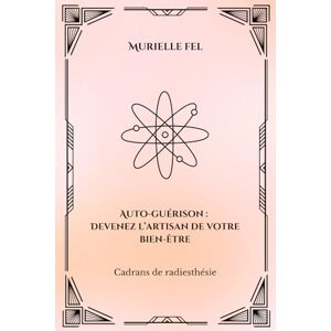 FEL, MURIELLE Auto-guérison: Devenez l’artisan de votre bien-être: Cadrans de radiesthésie FEL, MURIELLE Auto-guérison: Devenez l’artisan de votre bien-être: Cadrans de radiesthésie