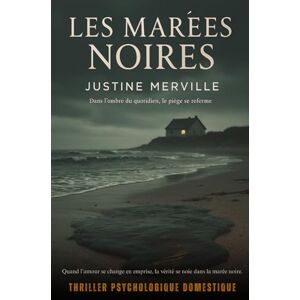 Merville, Justine Les Marées Noires: Thriller psychologique domestique – Quand l’amour se change en emprise, la vérité se noie dans la marée noire. Merville, Justine Les Marées Noires: Thriller psychologique domestique – Quand l’amour se change en emprise, la vérité se noie dans la marée noire.