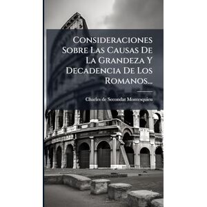 Consideraciones Sobre Las Causas De La Grandeza Y Decadencia De Los Romanos... Consideraciones Sobre Las Causas De La Grandeza Y Decadencia De Los Romanos...