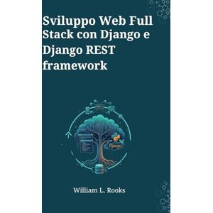 Rooks, William L. Sviluppo Web Full Stack con Django e Django REST framework: Una Guida Basata su Progetti per Costruire e Distribuire API e App Web Moderne Rooks, William L. Sviluppo Web Full Stack con Django e Django REST framework: Una Guida Basata su Progetti per Costruire e Distribuire API e App Web Moderne