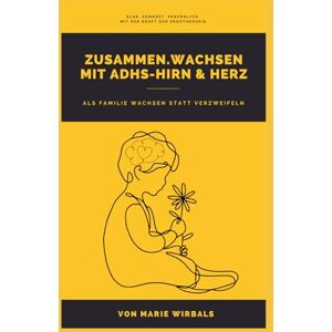 Wirbals, Marie Zusammen.Wachsen mit ADHS-Hirn und Herz: Als Familie wachsen statt verzweifeln Wirbals, Marie Zusammen.Wachsen mit ADHS-Hirn und Herz: Als Familie wachsen statt verzweifeln