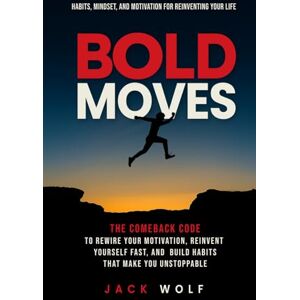 Wolf, Jack Bold Moves: Habits, Mindset, and Motivation for Reinventing Your Life: The Comeback Code to Rewire Your Motivation, Reinvent Yourself Fast, And Build ... You Unstoppable (Life Sculptor Blueprint) Wolf, Jack Bold Moves: Habits, Mindset, and Motivation for Reinventing Your Life: The Comeback Code to Rewire Your Motivation, Reinvent Yourself Fast, And Build ... You Unstoppable (Life Sculptor Blueprint)