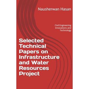 Hasan, Mr Nausherwan Selected Technical Papers on Infrastructure and Water Resources Project: Civil Engineering Innovations and Technology Hasan, Mr Nausherwan Selected Technical Papers on Infrastructure and Water Resources Project: Civil Engineering Innovations and Technology
